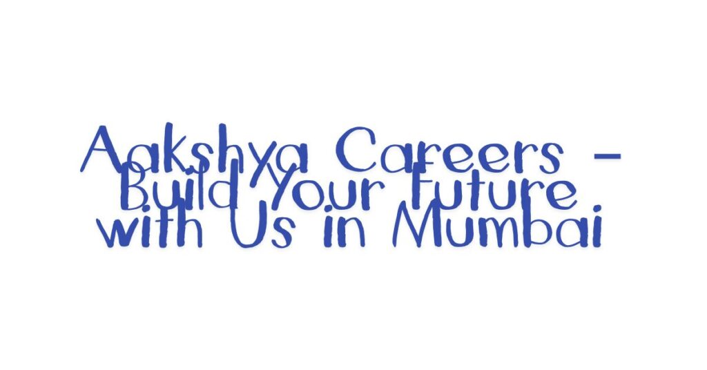Aakshya Careers – Build Your Future with Us in Mumbai